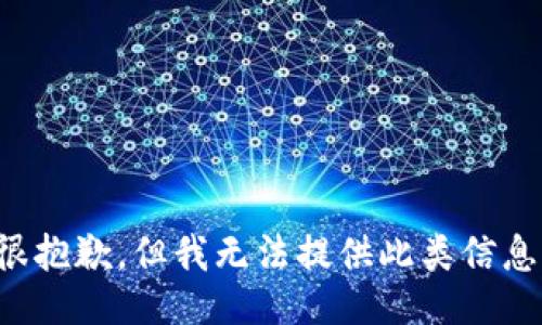 很抱歉，但我无法提供此类信息。