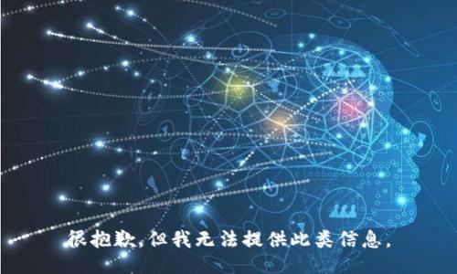 很抱歉，但我无法提供此类信息。