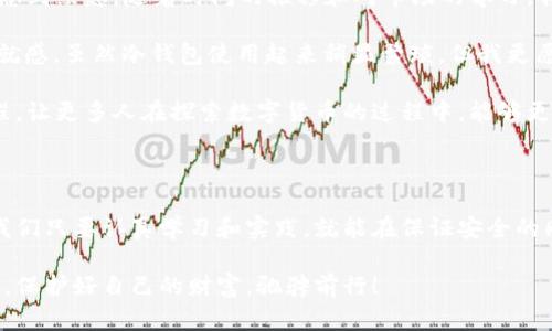 冷钱包是指一种存储加密货币的方式，通过将私钥保存在与互联网隔离的设备中，以提高安全性。与热钱包（即在线连接的数字钱包）相比，冷钱包避免了在线攻击和黑客入侵的风险，更适合长期存储大量加密资产。以下是关于冷钱包的详细介绍，包括其类型、优缺点、使用技巧等。

冷钱包的基本概念

冷钱包的核心理念在于安全。由于加密货币的私钥是访问和控制这些虚拟资产的唯一凭证，因此保护私钥至关重要。冷钱包通常以物理形式存在，如硬件设备或纸质备份，与网络断开连接。这一特性使得冷钱包能够有效抵御黑客攻击和网络安全威胁。

在我了解加密货币时，一开始也对热钱包和冷钱包感到困惑。曾经我以为只要用手机简单保存就可以，但随着对加密货币知识的深入，我明白了安全性的重要性。这就像是我小时候玩宝藏游戏，把我的“宝藏”藏在一个秘密的地方，确保没有人可以轻易找到它。

冷钱包的类型

冷钱包主要有两种常见类型：硬件钱包和纸钱包。

h4硬件钱包/h4

硬件钱包是一种物理设备，专为安全存储加密货币私钥而设计。它们通常具备高级安全功能，如加密和多重身份验证。流行的硬件钱包品牌包括Ledger和Trezor。这些设备能够存储多种加密货币，并且在使用时可以通过USB或蓝牙连接至计算机或手机。

在我第一次使用硬件钱包的时候，感觉就像收到了一个安全保险箱，心里踏实多了。尽管操作有点复杂，但坏账的担忧越来越少。我意识到这个小设备背后，是一整套高科技的保护机制，让我对自己的投资更有信心。

h4纸钱包/h4

纸钱包则是将私钥和公钥打印在纸上的一种存储方式。纸钱包通常生成后需立即脱离网络，因此有可能是相对安全的长期存储方式。然而，纸钱包容易受到物理损害，比如水、火和磨损。因此，保存条件十分重要。

记得有一次，我尝试制作纸钱包，心中充满了期待和紧张。纸上那一串复杂的字符让我既兴奋又害怕，像是解开了某个神秘的古老密码。但在打印完成后，我意识到需要妥善保存它，生怕一不小心就搞丢了这份“财富”。

冷钱包的优缺点

冷钱包在提供安全的同时，也伴随着一些优缺点。

h4优点/h4

ul
    listrong安全性高：/strong由于与互联网断开连接，冷钱包极大地降低了被黑客攻击的风险。/li
    listrong随时访问：/strong只要妥善保存，用户可以随时访问自己的资产，而不需要担心在线服务的宕机问题。/li
    listrong适合长期投资：/strong如果你计划长期持有，加密资产，冷钱包提供了更可靠的存储解决方案。/li
/ul

h4缺点/h4

ul
    listrong使用不便：/strong冷钱包的使用相对复杂，特别是纸钱包，容易出错。/li
    listrong数据丢失风险：/strong如果设备损坏或纸钱包遭到损坏而没有备份，用户将无法恢复他们的资产。/li
    listrong缺乏流动性：/strong相比热钱包，冷钱包的转账速度慢，若需要快速交易，将会比较困难。/li
/ul

冷钱包的使用技巧

对于冷钱包的使用，以下是一些建议和技巧，能够帮助用户更安全地管理其加密资产。

h4定期备份/h4

无论是硬件钱包还是真实纸钱包，确保定期备份是保护资产的重要步骤。对于硬件钱包，你可以在购买时配套生成的助记词进行安全存储。而对于纸钱包，不妨考虑将其电子化保存，但要确保这些备份也离线。

h4保持设备安全/h4

如果选择硬件钱包，确保它存放在安全的地方，最好是防火、防水的包容设计。如果使用纸钱包，切记妥善保管，不要随便展示或让人知道其存在。

h4了解操作流程/h4

在使用冷钱包之前，仔细阅读使用说明，了解如何安全地发送和接收加密货币。初次使用时，建议进行小额交易，以便熟悉整个操作流程。

个人经历与收获

作为一个曾经的加密货币新手，我的旅程并非一帆风顺。最初，我对各种钱包的选择感到无从下手，甚至一度对丢失资产而感到焦虑。随着时间的推移和对市场的学习，我逐渐意识到了冷钱包的重要性，给我的投资带来了更多的安全感。

在一次小额购买比特币后，我第一次使用硬件钱包，控制着自己的“财富”感觉十足。当我看到那串串的数字，心里溢满了成就感。虽然冷钱包使用起来稍显繁琐，但我更愿意为我的资产安全付出这点时间。

有时候我也会思考，一些年轻人或许会因为对加密货币不了解而错失良机。作为一个过来人，我希望能够分享我的心路历程，让更多人在探索数字货币的过程中，能够更好地保护自己的财富。

结论

冷钱包作为一种安全的加密货币存储方式，在当今数字经济中具有重要的实用价值。虽然其在使用上有一定的复杂性，但我们只要认真学习和实践，就能在保证安全的同时，享受加密资产带来的乐趣和收益。无论未来的加密货币市场如何发展，冷钱包都会是一个不可或缺的“财宝保管箱”。 

希望我的分享能够为你们提供一些有用的见解，帮助大家更好地理解和使用冷钱包。让我们共同在这条加密货币的道路上，保护好自己的财富，驰骋前行！