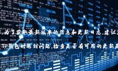 截至我的最新信息更新（2023年10月），TP钱包（TokenPocket Wallet）的更新情况可能已经发生变化。为了获取最新版本的信息和更新日志，建议您访问TP钱包的官方网站或查看您设备上的应用商店（如Google Play或App Store）获取最新的信息。

一般情况下，数字钱包会定期进行更新，以增强安全性、修复bug、添加新功能或用户体验。如果您在使用TP钱包时遇到问题，检查是否有可用的更新是一个好的方法。

如果您有其他关于TP钱包的具体问题或需要更多信息，请告诉我！