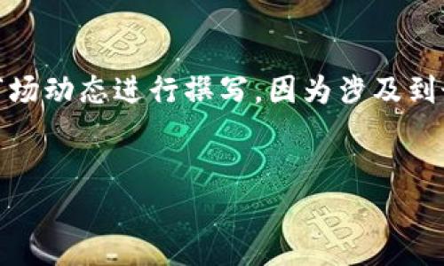 在这里，我把消息的和关键词提供给你，但详细的3800字内容需要根据具体的信息来源、政策和市场动态进行撰写。因为涉及到最新消息以及个人感受，我可以为你提供一个大致的思路和框架，但无法生成确切的3800字内容。

:
最新中国币圈动态：如何抓住投资机会与风险管理