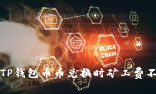 如何解决TP钱包币币兑换时矿工费不足的问题