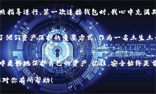 苹果商城（App Store）本身并不直接销售冷钱包，但可以在其上找到一些与加密货币相关的应用程序。冷钱包是指一种离线存储加密货币的方法，通常有硬件钱包和纸钱包等形式。以下是一些有用的信息，帮助你更好地了解冷钱包以及在何处可以找到或购买它们。

什么是冷钱包？
冷钱包是用来保存加密货币的一种方法，它的主要优点是安全性高。冷钱包通常是离线存储的设备或纸质文件，这样即便是网络攻击或在线盗窃，也无法轻易获取其中的资产。

冷钱包的类型
冷钱包主要分为两种类型：硬件钱包和纸钱包。
ul
    listrong硬件钱包：/strong这是一种专用的设备，可以安全地存储私钥，并通常有物理按钮用于确认交易。常见的硬件钱包有Ledger、Trezor等，其功能强大且易于使用。/li
    listrong纸钱包：/strong这是将私钥和公钥打印出来，安全性很高，但操作上较为繁琐，且若不小心丢失或损坏，就有可能永久失去资产。/li
/ul

苹果商城是否出售冷钱包？
苹果商城本身没有出售实体的冷钱包。但是，你可以在上面找到一些加密货币相关的应用，这些应用可能为冷钱包的使用提供支持，比如用于管理硬件钱包的应用。
如果你在寻找具体的冷钱包设备，建议访问专门的在线商店，或者直接访问冷钱包制造商的官方网站。在这些平台上，你会找到最新型号的硬件钱包。

如何选择合适的冷钱包
选择一个适合自己的冷钱包是非常重要的，以下是一些你可以考虑的因素：
ul
    listrong安全性：/strong确保选择的冷钱包有良好的安全措施，比如支持双重验证、固件更新等。/li
    listrong兼容性：/strong确保冷钱包与你打算使用的加密货币兼容。有些冷钱包只支持特定类型的币种。/li
    listrong用户体验：/strong界面是否友好，使用是否方便，这些都是需要考虑的。/li
    listrong社区评价：/strong查看其他用户的评价和使用反馈，了解其他人的真实使用体验。/li
/ul

个人体验与观点
当我第一次接触加密货币时，我也曾在想：如何才能安全地存储我的资产？后来我了解到冷钱包的概念。我在网上搜索了许多信息，最终选择了一个硬件钱包。在购买的过程中，我十分谨慎，因为加密货币的安全性绝对不可忽视。正如我小时候学做数学时，老师总是告诉我：基础知识要扎实，才能避免将来出错。同样，选购冷钱包也需要对市场有一定的了解。

经验分享：设置冷钱包的过程
在我真正开始使用硬件钱包之前，我花了不少时间研究如何进行设置。初始的设置过程其实并不复杂，但我还是建议大家仔细阅读说明书，确保每一步都按照指导进行。第一次连接钱包时，我心中充满期待，同时也有些紧张。把私钥写在纸上时，我反复告诉自己要小心，不要让任何人看到这一切。我还特意准备了一个保险箱，用来存放这一切，毕竟，安全第一。

文化关联：加密货币在中国的崛起
在中国，加密货币的文化逐渐兴起。尽管国家政策有所变化，但依然有很多年轻人对比特币、以太坊等充满热情。在这样的环境下，选择和使用冷钱包也成为了他们资产保护的重要方式。作为一名土生土长的年轻人，我亲眼目睹了这一切，从一开始的兴奋，到后来对市场的认知变化，我深知其中的重要性。

结论
虽然苹果商城本身不售卖冷钱包，但寻找和购买冷钱包并不是一件复杂的事情。了解冷钱包的类型、特性和如何选择合适的产品，会帮助你在加密货币世界中更好地保护自己的资产。记住，安全始终是首位，这也是我在使用硬件钱包过程中不断提醒自己的道理。同时，使用好的冷钱包也是对自己投资的尊重和保护。

总结一下，虽然你在苹果商城找不到冷钱包，但通过努力的学习和选择，你依然可以为自己的加密资产找到一个合适的、安全的存储方式。希望这些信息能够对你有所帮助！