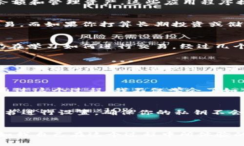 在讨论“下载的钱包app是冷钱包吗？”的问题之前，我们首先需要了解一些基本概念。

什么是冷钱包？
冷钱包是一种用于存储数字货币的安全方法，其主要特点是与互联网完全断开。因为没有网络连接，黑客无法远程攻击冷钱包，因此被认为是最安全的存储方式。冷钱包通常以硬件形式存在，例如USB设备，或者通过纸质钱包的形式存在，用户可以将他们的私钥以纸张保存。

什么是热钱包？
与冷钱包相对，热钱包是指始终连接到互联网的钱包应用。这类钱包通常是软件钱包（如手机应用、网页应用等），功能强大且使用方便，但由于其连接网络的特性，安全性相对较低，容易受到攻击。

下载的钱包app一般是什么类型？
当我们提到“下载的钱包app”时，通常是指热钱包。大多数在手机应用商店中可以下载的钱包应用属于热钱包类别，因为它们需要联网才能完成交易、查看余额和管理资产。这些应用程序提供了方便的用户体验，允许用户随时随地访问其数字资产。

冷钱包和热钱包的选择
在选择使用冷钱包还是热钱包时，用户需要根据自己的需求做出决策。若您的交易频率较高，热钱包无疑是最佳选择。它的便捷性能够让你在需要时迅速交易。而如果你打算长期投资或储存大量的数字货币，冷钱包则更为适合，因为它提供了更高级别的安全保障。

我的个人经历
我第一次接触数字货币是在大学时，虽然当时的价格波动让我感到忐忑，但这也激发了我对数字货币世界的兴趣。那时，我选择了一款热钱包应用，因为我仍在学习如何进行交易。经过几个月的使用，我体验到了其便利性——随时可以查看余额、快速完成交易。然而，随着我对数字货币理解的加深，我开始意识到安全性的重要性。

转向冷钱包的原因
在一次朋友的聚会上，我听到了一个朋友关于冷钱包的分享。他提到自己的资产是如何因为使用热钱包而遭到黑客攻击的，这让我对数字资产的安全性产生了深刻的思考。我意识到，尽管热钱包在方便性上有其优势，但如果我要长期保留我的投资，就必须寻找更安全的存储方法。

选择冷钱包的过程
我开始研究各种冷钱包的选项，了解了硬件钱包与纸质钱包的区别。最终，我选择了一种硬件钱包，因为它提供了最便捷的使用体验，并且安全性相对更高。通过这个过程，我不仅学会了如何保存和管理我的私钥，还掌握了如何在不连接互联网的情况下安全地进行交易。这种经验让我明白了选择合适的钱包类型对于保护资产的重要性。

冷钱包的使用技巧
对于新手而言，使用冷钱包可能会觉得不那么方便，但一旦掌握基本操作，就会发现它实际上并不复杂。首先，确保选择一个可靠的硬件钱包；然后，按照说明书进行设置，确保你的私钥不会被意外泄露。同时，可以在本地环境下备份钱包信息，以便于丢失时恢复。

结论
总的来说，下载的钱包app通常是热钱包，它的方便性让交易变得简单。然而，关于资产安全的考虑，尤其是长期持有的用户，冷钱包无疑是更适合的选择。正如我自己在这个过程中所体验的那样，在数字货币的世界中，了解安全存储方式是至关重要的。无论你选择什么样的钱包，确保了解它的工作原理和使用方法，才能更好地保护自己的资产。