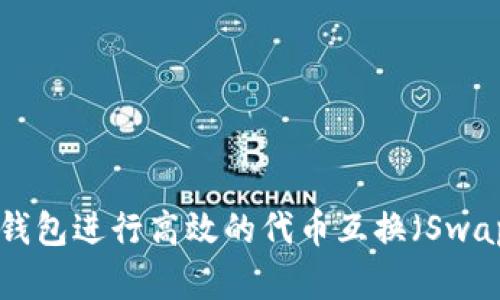 如何使用TP钱包进行高效的代币互换（Swap）：实用指南