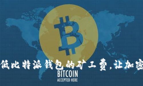 如何有效降低比特派钱包的矿工费，让加密交易更划算