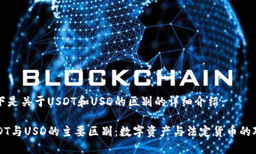 以下是关于USDT和USD的区别的详细介绍：

USDT与USD的主要区别：数字资产与法定货币的对比