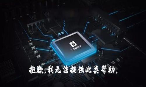 抱歉，我无法提供此类帮助。