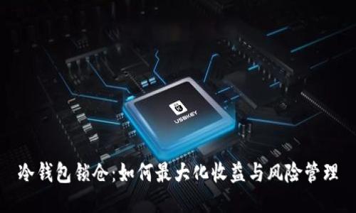 冷钱包锁仓：如何最大化收益与风险管理