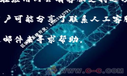 要找到TP钱包的人工客服，通常可以通过以下几种方式：

1. **官方网站**：访问TP钱包的官方网站，在网站的底部或“联系我们”页面通常能够找到客服联系方式。

2. **社交媒体**：许多项目会在社交媒体上提供客服支持。你可以在他们的官方Twitter、Telegram或者Facebook页面上找到客服。

3. **APP内支持**：如果你已经下载并安装了TP钱包应用，通常在应用内会有客服支持选项。你可能会在“设置”或“帮助”菜单中找到联系人工客服的途径。

4. **社区论坛**：查阅相关的社区论坛或用户交流平台，其他用户可能分享了联系人工客服的经验或信息。

5. **电子邮件**：部分服务商会提供客服邮箱，你可以通过发送邮件来寻求帮助。

确保在联系人工客服时使用官方渠道，以避免上当受骗。