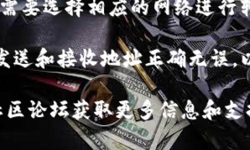 TP钱包（TokenPocket）是一款支持多种区块链资产管理的数字钱包，用户可以通过此钱包进行转账、兑换和管理加密货币。TP钱包支持的网络包括但不限于：

1. **以太坊（Ethereum）网络**：这是一种支持智能合约的开源区块链平台，用户可以在TP钱包上进行以太坊及其代币（如ERC-20代币）的转账。

2. **波场（TRON）网络**：波场是一种去中心化的区块链平台，TP钱包也支持波场网络上的TRC-20代币转账。

3. **币安智能链（Binance Smart Chain）**：这是一个兼容以太坊的区块链平台，用户可以在TP钱包中进行BSC上的交易。

4. **其他网络**：TP钱包还支持其他多个区块链网络，用户可以根据需要选择相应的网络进行转账。

当进行转账时，用户需要根据所选择的网络进行相应的操作，并确保发送和接收地址正确无误，以避免资产的丢失。不同网络的转账手续费和确认时间可能各有不同。

如果你对TP钱包的使用或转账有更多疑问，建议访问其官方网站或社区论坛获取更多信息和支持。