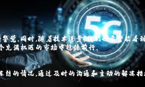 了解Trust Wallet的冻结机制
在数字货币的世界中，大家都希望自己的资产安全无虞。作为一个广受欢迎的加密货币钱包，Trust Wallet具有方便、安全等特点，但在某些情况下，它也有可能会冻结。那么，Trust Wallet究竟会在什么情况下被冻结呢？我们又该如何防范这种情况的发生呢？

Trust Wallet冻结的常见原因
1. **违反服务条款**：如果用户在使用Trust Wallet的过程中违反了其服务条款，例如进行洗钱、欺诈或其它非法活动，钱包就可能被冻结。在这种情况下，Trust Wallet有权暂停用户的账户，以防止更多的损失。
2. **安全风险**：如果Trust Wallet的安全系统检测到账户有可疑的活动，比如异常的登录尝试或者大额交易，系统可能会暂时冻结账户以保护用户的资产安全。
3. **合规要求**：在一些国家或地区，政府对数字货币交易有严格的监管要求。若监管机构要求Trust Wallet限制某些账户的操作，钱包可能会因此被迫冻结相关账户。

个人经历和看法
作为一名数字货币的爱好者，之前我也曾有过关于钱包冻结的担忧。记得我刚开始接触加密货币时，拥有一个小型投资组合，我时常担心钱包会因为某些原因冻结而导致我的资产受损。朋友曾告诉我，通过合法途径取得数字货币，并遵守相关的投资规则，可以降低被冻结的风险。确实也证明了这一点，我一直在保持着合规的投资方式，至今没有遇到过被冻结的情况。

如何预防Trust Wallet被冻结？
预防账户被冻结，最有效的方式是遵循钱包的使用规范和相关的法律法规。以下是一些建议：
1. **了解并遵守用户协议**：在使用Trust Wallet之前，请确保您已经了解了其用户协议和服务条款。只要按照规定使用钱包，避免进行任何违法活动，资产安全就会大大增加。
2. **保持账户信息安全**：采用强密码，开启双重认证等措施保护账户安全。避免在不安全的网络环境下使用钱包，以防止黑客攻击。
3. **定期检查交易记录**：时常回顾自己的交易记录，确保没有未经授权的转账或交易。如果发现可疑活动，立即采取措施保护账户。

万一被冻结该如何应对？
即便我们再小心，有时也难以避免可能遇到账户被冻结的风险。如果您的Trust Wallet意外被冻结，请遵循以下步骤应对：
1. **联系支持团队**：第一时间联系Trust Wallet的官方支持团队，了解具体的冻结原因，并询问解除冻结的步骤。
2. **提供必要证据**：如果因误会被冻结，及时提供相关证据证明您的账户没有违规操作。例如交易记录、资金来源等信息，支持证实您的合法性。
3. **保持耐心**：解冻过程可能需要时间，保持耐心，积极与支持团队沟通，了解进展。

未来展望与总结
随着区块链技术的发展，对加密资产的监管也在不断加强。未来，像Trust Wallet这样的数字钱包可能会面临更为严格的合规要求，这就要求用户在使用时保持警觉。同时，随着技术进步，我们也希望能看到更好的安全技术出现，以防止冻结风险。
在数字货币的投资中，安全是最重要的。希望每位用户在享受数字资产带来的便利和收益时，也能做好自身的安全防范，避免不必要的损失。只有这样，才能在这个充满机遇的市场中稳健前行。

结束语
综上所述，Trust Wallet可能会因多种原因被冻结，但只要我们能合法合规地使用钱包、保护好账户信息，就能最大程度地减少被冻结的风险。如果不幸遇到被冻结的情况，通过及时的沟通和主动的解冻措施，依然能恢复我们的资产安全。希望我的经历与观点能给你带来启发，愿每位投资者在加密货币世界中都能平安顺利。