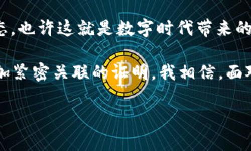 为什么我的 TP 钱包浏览器打不开？
当我们在数字货币的世界里走得越来越深入时，数字钱包的功能变得尤为重要。在这个背景下，TP 钱包因其安全性和便利性受到了众多用户的青睐。然而，有时候我们可能会遇到钱包浏览器无法打开的情况，这让人困惑和沮丧。下面将探讨可能的原因及解决办法。

TP钱包, 数字货币, 浏览器打不开/guanjianci
探究问题的根源

每当我的 TP 钱包浏览器打不开时，我总是感到一种无奈的焦虑。这让我想起了我小时候，第一次接触互联网时的情景。当时我总期待着能顺利加载网页，却常常因为网络问题而烦恼。这种感觉似乎在数字货币时代又重现了。不过，现代技术带来的便利多于以往，我们可以通过一些步骤来排查这个问题。

1. 检查网络连接
首先，我们应该检查自己的网络连接。就像我的家人每次找不到遥控器时，总是会先检查电源是否插好一样，网络往往是最基本却也是最容易忽略的问题。尝试重启路由器，或者换个网络看看能否解决问题。

2. 清理浏览器缓存
浏览器的缓存和cookies有时候可能会导致网页无法正常加载。我记得有一次，经历了一番曲折的过程中，终于找到原因是浏览器缓存太多导致的问题。清理缓存可以释放存储空间，并且让浏览器重新加载页面。这是一种非常实用的技巧。

3. 检查浏览器设置
此外，浏览器的设置也可能影响到钱包的正常使用。我个人有过几个不同浏览器之间的切换，从 Chrome 到 Firefox，尝试过多种设置。在这一过程中，我发现某些隐私设置可能会阻止 TP 钱包正常运行。确保在浏览器中允许所有必要的插件和脚本来适配钱包的需求。

4. 更新钱包版本
有时候，旧版本的钱包可能会出现与新系统的不兼容。这让我想起了我的某个朋友，他的手机上居然还在使用几年前的应用版本，导致总是收不到更新的功能和修复。确保你的 TP 钱包是最新版本，可以到官方网站上查找最新的信息和更新程序。

5. 设备兼容性问题
另外，有时设备的系统也可能影响钱包的使用。如果你在手机上使用 TP 钱包，确保你的操作系统是最新的，或者换到另一台设备试试。这让我想起了我自己在使用新旧设备切换时，常常会遇到一些不兼容的问题。但最终，选择一台性能更好的设备总是能让我体验得更加流畅。

6. 联系官方支持
如果经过以上步骤，问题依旧存在，不妨联系 TP 钱包的官方客服。像我这样的用户往往会有很多相似的感受和经历，大家在相同的平台上共同经历着数字货币的起起伏伏。客服团队或许能提供更专业的技术支持，帮助你解决问题。

总结
总的来说，当你的 TP 钱包浏览器打不开时，不必紧张，检查网络、清理缓存、更新应用、检查设置等简单步骤或许就能让你回归正常使用状态。也许这就是数字时代带来的新挑战，但我始终相信，用户的智慧和社区的支持总能帮助我们克服一道道难关。数字货币的未来充满希望，让我们在这个过程中共同成长。

最近，我越来越意识到技术与生活之间的紧密联系。每一次因为网络问题而烦恼，或是因为钱包使用不便而感到沮丧，都是我与这个时代更加紧密关联的证明。我相信，面对问题的解决过程本身就可以作为一种学习和成长的机会，不论是对于我个人还是这个不断演进的数字货币生态系统来说。

希望这些信息对你有所帮助，愿你在使用 TP 钱包的旅程中，能够顺畅无阻，钱包里的每一份资产都能安全地庇护着！