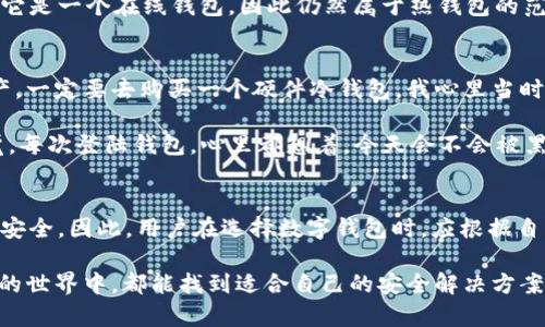 易欧Web3钱包（YEu Wallet）是一款区块链数字资产钱包，主要为用户提供安全、便捷的数字资产存储和管理服务。在讨论易欧Web3钱包是否是冷钱包之前，我们先了解一下冷钱包和热钱包的基本概念。

什么是冷钱包和热钱包？
冷钱包是指在离线状态下保存私钥的数字钱包，即不连接互联网或仅在极少数情况下连接互联网。这种钱包通常是硬件设备或者纸质钱包，因其具有极高的安全性而受到许多用户的欢迎。用户的私钥不会暴露在互联网上，从而有效防止黑客攻击。

热钱包则是始终连接互联网的数字钱包，这类钱包为用户提供了较高的便利性，但由于私钥在线存储，安全性相对较低。因此，热钱包更适合频繁交易和小额资金，而冷钱包则适用于长期存储和大额资产。

易欧Web3钱包的特点
易欧Web3钱包以其用户友好的界面和高度的安全性而著称。该钱包支持多种数字资产的存储，用户可以方便地管理自己的资产，进行转账、交易等操作。此外，易欧Web3钱包还支持多链资产的管理，用户可以在一个钱包中轻松管理不同区块链的资产。

易欧Web3钱包的安全性
关于易欧Web3钱包的安全性，最关键的便是其私钥的管理。易欧Web3钱包采用了先进的加密技术来保护用户的私钥，确保只有用户本人可以访问和管理自己的资产。虽然易欧Web3钱包提供了一定程度的安全性，但由于它仍然是连接互联网的应用程序，一定的安全风险是无法避免的。

易欧Web3钱包是冷钱包吗？
从定义上来看，易欧Web3钱包并不是传统意义上的冷钱包。虽然它采用了一些先进的加密技术并提供了一定程度的安全性，但由于它是一个在线钱包，因此仍然属于热钱包的范畴。因此，对于长期持有的重资产，用户可能还是更倾向于选择真正的冷钱包进行存储。

我的个人观点与经历
我记得在我接触数字资产投资的初期，那时候我对冷钱包和热钱包并没有太多的了解。曾经，有朋友告诉我如果要长期持有数字资产，一定要去购买一个硬件冷钱包。我心里当时想，为什么要花那么多钱去买一个硬件设备？可在后来几次小额资金因为账户被盗而损失时，我才意识到冷钱包的必要性。

就像有些事情，只有亲身经历过才会更加深刻地体会。例如，在我使用某些热钱包进行交易时，虽然方便快捷，但总有一种不安的感觉。每次登陆钱包，心里都想着，今天会不会被黑客盯上？而当我换成了冷钱包，我才真正体会到了资产存储的那份安全感和踏实感。

总结
易欧Web3钱包作为一款数字资产管理工具，虽然在安全性上有其优势，但由于其在线的特性，依旧无法做到冷钱包所能提供的绝对安全。因此，用户在选择数字钱包时，应根据自己的需求进行合理选择。如果你是短期交易者，热钱包无疑是个不错的选择；而如果你打算长期持有资产，冷钱包则是更理想的选择。

总的来说，理解冷钱包和热钱包的区别，以及选择合适的钱包，是每一个数字资产用户都应该认真考虑的问题。希望大家在数字资产的世界中，都能找到适合自己的安全解决方案。