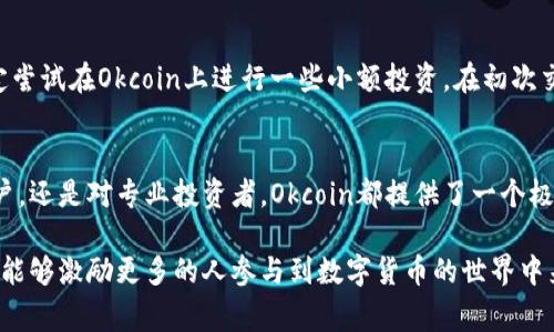 Okcoin是一家知名的数字货币交易所，成立于2013年，总部位于中国。在经过多年的发展后，Okcoin已经成为全球范围内最大的数字货币交易平台之一，提供多种数字资产的交易服务，包括比特币、以太坊以及其他主流数字货币。

Okcoin的发展历程
Okcoin成立于2013年，最初致力于为数字货币爱好者提供一个安全可靠的交易平台。随着比特币和其他加密货币的流行，Okcoin迅速发展，吸引了大量用户。尤其是在2017年的加密货币牛市期间，Okcoin的交易量和用户数都大幅增长。

平台功能与特色
Okcoin提供了多种交易功能，包括现货交易、合约交易和杠杆交易等。用户不仅可以进行简单的买卖操作，还可以利用杠杆进行更高风险的交易。此外，Okcoin还提供了一系列的工具和分析，帮助用户做出更明智的投资决策。

安全性与合规性
在数字货币市场中，安全性是用户关注的重点之一。Okcoin在这方面采取了一系列措施，包括冷钱包存储、大额交易审核、以及多重身份验证等，以确保用户资金的安全。同时，Okcoin也在不断加强自身的合规性，积极响应各国政府对数字货币的政策变化。

用户体验与支持
Okcoin的用户体验相对友好，界面清晰易懂，适合新手和专业交易者使用。平台还提供多语言支持，可以满足来自不同国家和地区用户的需求。此外，Okcoin的客服团队在用户遇到问题时及时提供帮助，提升了整体服务质量。

我的亲身经历
我第一次接触数字货币是在大学时期，那时我对投资一窍不通。偶然的机会，我听说了比特币和Okcoin。经过一番研究，我决定尝试在Okcoin上进行一些小额投资。在初次交易的紧张和兴奋中，我感受到数字货币的巨大潜力。这种体验让我对区块链技术产生了浓厚的兴趣。

未来展望与总结
数字货币的未来依然充满挑战与机遇，Okcoin作为行业中的先行者，将继续推动数字货币的普及和应用。无论是对于普通用户，还是对专业投资者，Okcoin都提供了一个极具价值的交易平台。未来，我希望能亲眼看到更多人加入这个充满创新的领域，让数字资产在我们的生活中发挥更大的作用。

这些展示了Okcoin的平台功能、安全性和用户体验，以及我个人如何与这家交易所产生联系的经历。通过这样的分享，我希望能够激励更多的人参与到数字货币的世界中来。