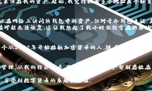 冷钱包通常是指一种离线存储加密货币的方式，用于安全地保存加密资产，防止黑客攻击和其他安全风险。关于冷钱包账户的注册问题，可以深入探讨几个方面。

冷钱包的定义和功能
冷钱包是加密货币存储方式中的一种，与热钱包相对。热钱包是在线钱包，随时可以进行交易，而冷钱包则是将私钥存储在离线设备中，极大地提高了安全性。常见的冷钱包包括硬件钱包、纸钱包等。

冷钱包账户的注册限制
冷钱包并不是一种传统意义上的“账户”，所以在注册时候并没有特定限制。以硬件钱包为例，用户可以生成多个钱包地址来管理不同的加密资产。然而，这并不意味着在物理设备上进行无限注册，而是可以创建多个钱包或子钱包来容纳多个账户。每个硬件钱包一般可以生成多个钱包地址，用户自行管理这些地址。

实际操作中的注意事项
尽管从技术上讲用户可以生成多个冷钱包地址，但在实际操作中，管理多个钱包可能会增加复杂性。我个人曾在加密货币投资中尝试过使用冷钱包来保存我的资产。起初，我觉得拥有多个地址是个好主意，这样可以对不同类型的资产进行有序管理。然而，我发现，一旦生成太多地址，特别是没有良好记录的时候，很容易搞混，甚至丢失了某些资产。

冷钱包的安全性和管理方式
正因冷钱包的安全性，许多投资者将其视为长期存储加密资产的最佳选择。冷钱包的私钥不与互联网连接，这使其不易受到网络攻击。即使黑客可以在网络上访问热钱包中的资产，但对于冷钱包来说，未经授权访问几乎是不可能的。
不过，安全性并不等同于绝对无懈可击。在使用冷钱包时，用户需要妥善保管私钥，并确保硬件设备的安全。如果私钥丢失或者设备被损坏，资产便有可能无法恢复。这让我想起了我小时候经常在游乐场里迷路的经历，虽然那里有指示牌可以指引方向，但而我的心情开始烦躁和不安时，问题就变得复杂。

冷钱包的使用场景
冷钱包适合那些希望长期投资，或持有大量数字资产的用户。比如，如果你计划在几年内不会动用这些资产，冷钱包无疑是一个不错的选择。作为一个从2017年开始接触加密货币的人，随着市场的波动，我意识到保持冷钱包的安全和整洁是多么重要。有一次，我因为没有标记好不同的地址，最终把一笔看似小额但对我而言却很重要的投资丢失了。

总结与建议
冷钱包可以说是加密货币投资中的一把双刃剑，既能提供安全，也可能因为管理不当造成损失。它没有特定的注册限制，但用户应该理性分配、科学管理。从我的经历来看，将不同类型的资产分别存放在不同的地址，并且及时记录管理是最好的策略。同时，定期检查确保设备完好无损、私钥安全存储，也是至关重要的。

在未来的加密货币投资旅程中，希望大家都能够在冷钱包使用中得到灵感，减少不必要的损失，理性投资。这样，我们才能在波动的市场中游刃有余，享受到数字货币的乐趣和价值。