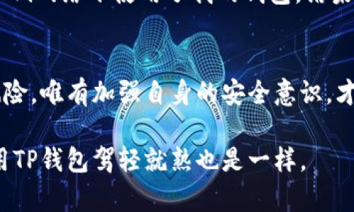 关于TP钱包（TokenPocket），它作为一个广泛使用的加密货币钱包，的确引起不少讨论，尤其是在安全性方面。让我们从多个角度深入分析这个问题。

TP钱包的基本功能
TP钱包是一款支持多种区块链资产的移动钱包，用户可以通过它管理自己的加密货币、NFT以及其他数字资产。它不仅支持多链的操作，还提供了去中心化的交易所（DEX）功能，让用户能够更自由地进行交易。

安全风险的来源
首先，任何数字钱包都存在一定的安全风险，TP钱包也不例外。安全问题主要来源于以下几点：
ul
    listrong私钥安全：/strongTP钱包的用户需要妥善保管自己的私钥，一旦私钥泄露，资产便可能被盗。/li
    listrong网络安全：/strongTP钱包的使用离不开网络，如果用户在不安全的网络环境中操作，可能遭遇钓鱼攻击或中间人攻击。/li
    listrong软件漏洞：/strong作为一款软件，TP钱包可能存在未被发现的漏洞，尤其是在版本更新后，需要用户保持警惕。/li
/ul

如何确保TP钱包的安全性
虽然TP钱包有一定的安全风险，但用户可以采取一些措施来提高自己的资产安全：
ul
    listrong妥善保管私钥：/strong将私钥保存在离线环境中，尽量避免在互联网上存储敏感信息。/li
    listrong使用双重认证：/strong如果TP钱包提供双重认证功能，一定要开启，这能有效防止未授权的访问。/li
    listrong定期更新软件：/strong保持TP钱包的更新可以修复已知漏洞，提高安全性。/li
/ul

我个人的经历
回想起我刚接触加密货币的时候，真的很懵懂。那时我觉得只要有了钱包就万事大吉，其实安全隐患随时存在。有次我在一个不太信任的Wi-Fi网络下使用了我的钱包，结果收到了一些可疑的交易提示，真的吓出了一身冷汗！为了保护资产，我开始深入了解安全知识，并逐渐形成了一套属于自己的安全操作流程。

总结
综上所述，TP钱包并不是绝对不安全的，但用户在使用过程中需要保持警惕，采取必要的安全措施。加密货币的世界充满了机遇，也伴随着风险，唯有加强自身的安全意识，才能在这个领域稳步前行。 

如同我小时候学习骑自行车，起初总是害怕摔倒，但只要保持平衡，慢慢掌握技巧，就能愉快地骑行。我相信在掌握了正确的安全知识后，使用TP钱包驾轻就熟也是一样。