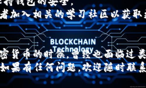 在TP钱包（TokenPocket）中购买UNI币是一项相对简单的操作，下面我将为你详细介绍这个过程，以及在购买过程中需要注意的一些细节。

第一步：下载并安装TP钱包
首先，如果你还没有安装TP钱包，你需要先在你的手机应用商店中搜索并下载“TokenPocket”。TP钱包是一个多链钱包，支持多种数字资产的存储和交易。安装完成后，打开应用程序。

第二步：创建或导入钱包
打开TP钱包后，你可以选择创建一个新钱包或者导入已有钱包。如果你是新用户，选择“创建钱包”，并根据提示设置密码，确保记录好助记词，如果你已经有钱包，可以选择“导入钱包”，输入相应的助记词进行导入。

第三步：充值数字货币
在你购买UNI币之前，你需要先在你的TP钱包中充值一些数字货币（如ETH或USDT），因为UNI币的交易通常是通过以太坊网络进行的。你可以将其他钱包中的数字货币提取到TP钱包中。

第四步：访问去中心化交易所（DEX）
在TP钱包中，找到“去中心化交易所”选项，一般在“资产”标签下可以找到。点击进入，选择一个支持UNI交易的DEX，例如Uniswap或SushiSwap。

第五步：连接你的TP钱包
在DEX页面上，你需要将TP钱包连接到该交易所。一般情况下，点击“连接钱包”按钮，选择“TokenPocket”，然后按照提示完成连接。

第六步：购买UNI币
一旦钱包连接成功，你就可以进行UNI币的购买了。选择你想要的交易对，例如ETH/UNI，在输入框中输入你想要花费的ETH（或者你选择的基础货币）。系统将会自动计算你可以获得的UNI数量，确认无误后，点击“交易”或者“交换”按钮。

第七步：确认交易
系统会弹出交易确认窗口，详细信息包括交易的Gas费用和交换比例等。认真核对无误后，确认交易，并等待区块链网络进行确认。

第八步：查看资产明细
交易完成后，你可以在TP钱包的“资产”页面中找到你购买的UNI币。确认UNI已经成功到账，这样你就完成了整个交易过程。

注意事项
1. **Gas费用**：交易时需注意的非常重要的一点是Gas费用。在以太坊网络上进行交易时，Gas费用有时会比较高，尤其是在网络繁忙时，建议在Gas费用较低时进行交易。
2. **安全性**：确保你从官方渠道下载TP钱包，避免使用假冒应用。同时，不要将助记词泄露给任何人，保持钱包的安全。
3. **学习资源**：对于初学者来说，了解加密货币交易及相关知识非常重要。可以观看一些视频讲解，或者加入相关的学习社区以获取更多经验。

结语
购买UNI币虽然需要一些步骤，但只要你认真按照上述步骤操作，就一定能顺利完成。在我刚开始接触加密货币的时候，曾经也面临过类似的疑惑和不安。不过，通过不断的学习和尝试，我逐渐喜欢上了这个领域，甚至参与了一些社区的活动。
综上所述，通过TP钱包购买UNI币是一个既简单又实用的方式，希望这些信息能够帮助你顺利完成交易。如果有任何问题，欢迎随时联系我或其他社区成员，相信你会在这个领域逐渐变得更加熟悉！