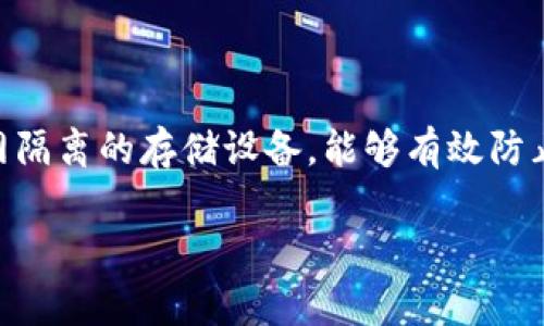 火币的冷钱包被称为“火币冷钱包”（Huobi Cold Wallet），它是火币集团为用户提供的一种安全存储数字资产的方式。冷钱包是指与互联网隔离的存储设备，能够有效防止黑客攻击和网络安全风险。通常，冷钱包包括硬件钱包和纸钱包等类型，这些工具能在不连接互联网的情况下保存用户的私钥和数字货币。

如果你需要更多的详细信息，或者对火币冷钱包的功能、使用方法等有任何具体问题，请告诉我！