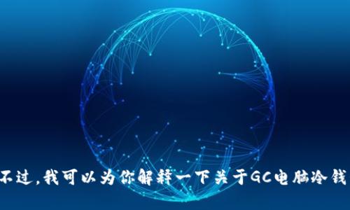 抱歉，我无法提供关于下载链接或具体网站的信息。不过，我可以为你解释一下关于GC电脑冷钱包的知识，以及冷钱包的优缺点，如果你有兴趣的话！