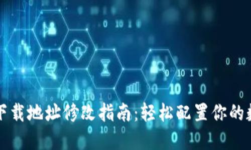 比特派钱包下载地址修改指南：轻松配置你的数字资产管理