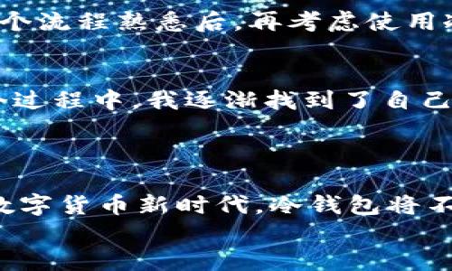 冷钱包交易方便么？揭开安全与便捷的真相
冷钱包,加密货币,安全性/guanjianci

冷钱包的定义与工作原理
冷钱包，又称为离线钱包，是一种存储加密货币的工具，其数据不与互联网连接，以确保资金的安全性。它的主要作用是将用户的数字资产保存在一个物理设备或者纸质文档上，从而避免黑客攻击和在线交易所的风险。
我记得第一次了解冷钱包的时候，心中充满了疑惑。对于我这个初入加密货币世界的小白来说，冷钱包似乎是一个神秘的存在。我甚至想过，冷钱包是不是在极端寒冷的环境中才能使用？但随着了解的深入，我才体会到冷钱包不仅是价格的保护伞，更是安全资产的重要手段。

冷钱包的种类
市面上的冷钱包主要分为硬件钱包和纸钱包。硬件钱包如Ledger和Trezor，这些便携式设备将私钥存储在离线状态，不易被读取。而纸钱包则是将私钥和公钥打印在纸上，虽然极为简单，但纸质材料的脆弱性也让人心存忌惮。
我曾经亲自使用过一个纸钱包，将其藏在一个不易被发现的地方。虽然这让我感到安全，但每当想到这张纸可能会因意外而损坏，我的心里总是有一种莫名的不安。

冷钱包的交易便捷性
许多人在考虑使用冷钱包时会问：冷钱包交易方便吗？从理论上讲，冷钱包的交易确实不如热钱包（即在线钱包）迅速，毕竟涉及到将资金从离线状态转为在线状态的过程。一般来说，用户需要将冷钱包与一个计算机连接，然后输入钱包地址和金额，再进行交易确认。
不过，我认为这种不便带来的安全性是值得的。经过几次交易的实际操作，我发现，只要熟练了流程，冷钱包的交易并没有想象中的那么繁琐，只是多了一些步骤而已。反倒是这种稍显复杂的操作让我对自己的资产管理更加谨慎。

冷钱包的安全性
在讨论冷钱包是否方便的同时，安全性是一个不得不提的重要方面。由于冷钱包不与互联网连接，它们可以防止黑客通过远程攻击而窃取资金。这让我想起几年前我朋友的钱包被盗的悲惨经历，尽管他在多个交易所中都启用了双因素认证，最终还是因为使用了热钱包而失去了大量资产。这样的教训让我深信，冷钱包是保护数字资产的一条重要保障线。

使用冷钱包的心理体验
拥有冷钱包的感觉就像拥有一把钥匙，钥匙可以打开一个秘密的宝库。每当我想到自己将资产放在自己的掌控之中时，内心便充满了安全感。我记得有一次，将资金从热钱包转移到冷钱包的过程中，我开始思考数字货币真正的意义。过去，我将加密货币视为一种投资工具，但随着对安全性的深入了解，我逐渐意识到，它更是一种新的金融自由。

冷钱包的缺点与应对
当然，冷钱包并不是无懈可击的。它的缺点包括初始设置的复杂性、交易过程的繁琐，以及如果丢失或损坏可能导致的资产丢失。因此，学习冷钱包使用过程中，务必要备份私钥和恢复种子。有时候，我会想起自己在设置冷钱包时的慌张，理由就是太过于依赖这种“安全感”，而忽视了对安全操作的重视。每次想起这些，都让我倍感慌乱，仿佛整个数字资产的安全都悬在一根细线上。

适合用冷钱包的人群
冷钱包最适合那些长线投资者，或者是对安全性有极高要求的用户。如果你是刚接触加密货币，冷钱包的复杂性可能让你感到无从下手。我建议你可以从热钱包入手，等到对整个流程熟悉后，再考虑使用冷钱包。而如果你像我一样，已经经历过市场的波动与风险，那么冷钱包无疑是保护你资产的良好选择。

我的冷钱包之旅
回想起我与冷钱包的初次邂逅，我感受到了市场上那种新兴技术带来的巨大吸引力。有人说，我像是踩上了一艘飞速航行的船，虽然有时感到迷茫，但目标始终是明确的。在这个过程中，我逐渐找到了自己的节奏，慢慢享受这种控制自己资产的感觉。
而今，冷钱包已成为我数字资产管理中不可或缺的一部分。随着对加密货币市场的深入了解，我发现，选择冷钱包不仅仅是为了安全，更是对未来金融世界一种信任的体现。

总结观点
冷钱包在交易便捷性与安全性之间存在着一个微妙的平衡。虽然冷钱包的交易过程较热钱包麻烦，但为了保护自己的数字资产，这样的“麻烦”值得我们去忍受。在即将到来的数字货币新时代，冷钱包将不仅是资产安全的保障，更是一种全新生活方式的选择。
如同我儿时幻想值得追求的那些冒险与秘密，冷钱包为我的金融生活注入了神秘的色彩。每一笔交易都是一次冒险，而我将继续在这条探索之路上，怀揣着对未来的美好向往。