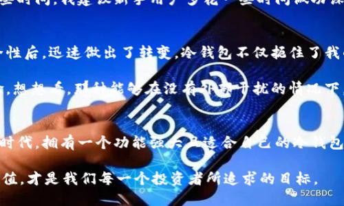 冷钱包的好处：保护你的数字资产，确保安全与隐私

冷钱包, 数字资产, 网络安全/guanjianci

冷钱包的定义与分类
随着数字货币的迅猛发展，越来越多的人开始关注如何安全地存储这些虚拟资产。在各种钱包中，冷钱包因其独特的安全性而受到广泛欢迎。冷钱包是一种不直接连接互联网的钱包类型，通常用于长期存储数字货币，降低被黑客攻击的风险。冷钱包可以分为硬件钱包、纸钱包等形式，每种形式都在设计上强调了用户资产的安全性。

冷钱包的主要好处
冷钱包提供了多种好处，尤其是在保护数字资产方面。以下是一些冷钱包的重要优点：

h41. 高级别的安全性/h4
冷钱包由于没有互联网连接，黑客很难访问这些钱包。这种隔离状态让冷钱包成为抵御网络攻击的最佳选择。例如，当我刚开始接触数字货币时，我的一个朋友因为使用热钱包（在线钱包）而被黑客攻击，损失惨重。我从此更加坚定了使用冷钱包的决心，尤其是在存储大额资产时，我将冷钱包视为我的“金融保险箱”。

h42. 资产隐私保障/h4
冷钱包还能有效保护用户的隐私信息。在线钱包通常需要提供一些个人信息，具有潜在的信息泄露风险。而冷钱包则不需要这样的个人信息。我总是觉得，在隐私日益重要的今天，能够将我的信息与资产分开存储，让我感到非常安心。

h43. 简便的备份和恢复/h4
冷钱包通常会提供备份和恢复程序。当我第一次使用硬件钱包时，厂家建议我将恢复种子（通常由一组随机字母和数字组成）妥善保管。我记得我把它写在一张纸上，藏在一本旧书里，这样即使设备丢失，我也能通过该种子轻松恢复我的资产。这种应急措施让我对数字资产存储有了更深的认识。

h44. 长期保存价值/h4
在许多投资者的眼中，数字货币是一种有长期价值储存潜力的资产。冷钱包正好符合这一点。将数字资产存放在冷钱包中，就如同把贵金属存放在银行的保险箱里。我的许多朋友在投资早期比特币时，他们选择了冷钱包，因为他们坚信未来的潜力。我也向他们学习，把我的资产以最低风险存放在冷钱包里。

冷钱包的使用场景与注意事项
虽然冷钱包在保护数字资产方面有诸多好处，但它们的使用也需要注意一些事项。

h41. 投资时间的考量/h4
如果你是一个频繁交易的人，冷钱包可能不那么方便。相较于热钱包（能够随时进行快速交易），冷钱包的操作过程较为繁琐，必须连接到设备，并解锁使用。因此，对于那些打算长期持有投资资产的人，冷钱包是最好的选择。例如，我的投资策略是长期持有，所以我更喜欢把资金存放在冷钱包中，而不去频繁买卖。

h42. 设备的物理保护/h4
冷钱包虽然不与互联网连接，但物理连接的设备（如硬件钱包）仍然需要妥善保护。记得在某次旅行中，我把我的硬件钱包放在了包的最底部，结果在一天的活动中意外丢失，幸好我将恢复种子妥善保管，最终使得我能恢复资产。这个经历让我明白了，冷钱包的物理安全同样重要。

h43. 学习和适应新技术/h4
冷钱包的使用需要一定的技术门槛，尤其是对于那些刚开始接触数字货币的人。虽然我认为这并不是一个很大的障碍，但学习使用硬件钱包或纸钱包确实需要一些时间。我建议新手用户多花一些时间做功课，观看使用教程视频，了解不同冷钱包的优势与劣势，找到适合自己的存储方式。毕竟，知识就是保护资产安全的第一步。

我的个人经验与建议
回想起我最初投资数字货币的日子，冷钱包对于我来说是个敏感又新鲜的话题。由于缺乏经验，我曾经在热钱包里存放了大量的资产，后面在了解到冷钱包的安全性后，迅速做出了转变。冷钱包不仅扼住了我的资产安全之脖，更为我的投资生涯打下了良好的基础。在我看来，使用冷钱包储存重要的数字资产是一项明智而成熟的投资选择。

对于那些对数字货币感兴趣但仍在徘徊的人，我建议你们认真考虑冷钱包。虽然可能有一些技术上的挑战，但只要你愿意学习，就能享受到安全与放心的投资体验。想想看，那种能够在没有外部干扰的情况下，安心睡觉的感觉，实在是太值得了。

结语
冷钱包在数字货币存储安全性上扮演了极为重要的角色，它不仅为我们的资产提供了保护，也在某种程度上带给我们心灵上的安定。在这个虚拟货币日渐普及的时代，拥有一个功能强大且适合自己的冷钱包，将会是我们每一个数字资产持有者的必经之路。虽然成本和学习曲线是需要腾出的时间和预算，但为了资产的长远安全，我个人来说，这些都是值得付出的代价。

最终，希望每一个数字货币的投资者都能通过冷钱包提升安全性，保护自己的资产不受侵害。毕竟，在这个充满不确定性的金融世界里，能拥抱安全、隐私和长久价值，才是我们每一个投资者所追求的目标。