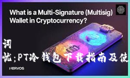 和关键词
安全无忧：PT冷钱包下载指南及使用技巧