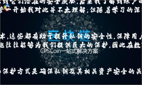 私钥本身并不需要加密，因为私钥的安全性主要依赖于它的保密性和存储方式。如果我们将私钥暴露给他人或者存储在不安全的地方，私钥可能会被盗用，从而导致加密资产的损失。

不过，在某些情况下，我们确实可以对私钥进行加密处理，以下是一些相关的信息：

私钥的基本概念
私钥是加密货币和许多加密系统中用于签名和身份验证的重要组成部分。它是用来生成公钥的数学组件，用户必须妥善保管自己的私钥，以确保自己对数字资产的完全控制。没有私钥，所有与之相关的数字资产都无法访问。

私钥的存储方式
私钥的存储方式对其安全性至关重要。许多用户选择将私钥保存在硬件钱包、纸钱包或密码管理器中，以避免在线泄露。而在这些存储方式中，有时会对私钥进行加密，以增加一层保护。

私钥加密的意义
虽然私钥不需要加密，但在某些情况下，用户可能会选择加密以保护私钥。例如，如果私钥存储在一个文件中，而这个文件没有足够安全的复制保护，用户可能会选择对文件进行加密，这样即使文件丢失，也不必担心恶意用户获取其内容。此外，某些加密工具和软件提供将私钥加密以防泄露的选项，这样可以用安全的密码或其他认证方式对其进行保护。

加密私钥的方式
加密私钥的方式主要有对称加密和非对称加密。对称加密使用相同的密钥进行加密和解密，非对称加密则使用公钥加密和私钥解密。用户可以根据自己的需求来选择最适合的加密方式。

实践中的个人经验
谈到数字资产的管理，我在学习和使用加密货币的过程中，也曾经考虑过如何理想地保护我的私钥。在刚接触时，我完全依赖于一些在线钱包，而没有意识到它们潜在的安全威胁。后来我了解到账户的私钥应该严格保密，也不断学习如何安全地保存这些私钥。
为了确保我的私钥安全，我决定使用硬件钱包。与在线钱包相比，硬件钱包具有更强的安全性，即使我的电脑受到恶意软件的攻击，私钥也不会被盗用。尽管一开始我对此并不太理解，但随着学习的深入，我逐渐意识到，加密不仅仅是一个技术问题，更是我个人财产和隐私的安全选择。

加密技术的未来展望
随着区块链技术和加密货币的发展，私钥的安全性将变得越来越重要。未来，可能会出现更加智能和灵活的私钥管理方案，比如多签名钱包和生物识别技术，这些都有助于提升私钥的安全性，保障用户的数字资产安全。
尽管如此，用户在使用这些技术时，仍需保持警惕，增强自身的安全意识，确保私钥存储和使用的安全性。从我小时候的经历来看，一些看似简单的安全措施往往能够为我们提供巨大的保护，因此在数字资产的管理上，谨慎和细心也同样重要。

总结
总的来说，私钥本身并不需要额外加密，其安全性更依赖于存储和保护的方法。然而，在某些情况下对私钥进行加密可以增加其安全性。选择合适的存储和保护方式是确保私钥及其相关资产安全的关键。希望通过我的分享，能帮助大家更好地理解私钥的保护和安全管理，避免不必要的损失。