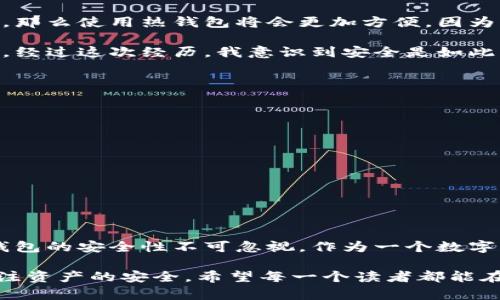 在数字货币的世界中，钱包的类型主要分为冷钱包和热钱包。理解这两者的区别，对任何想要安全存储数字资产的人来说都是至关重要的。那么，官方钱包究竟是冷钱包还是热钱包呢？本文将深入探讨这一问题，并为你提供相关的背景知识和实用建议。

什么是冷钱包？
冷钱包是指没有连接到互联网的存储设备，可以是硬件钱包、纸钱包或其他离线存储方式。由于隔离于网络，冷钱包对黑客攻击、病毒感染等网络风险相对较为安全。许多投资者和交易者会选择使用冷钱包来存储大额资产，以降低潜在的风险。

什么是热钱包？
热钱包是指连接到互联网的数字货币钱包，包括在线钱包和移动钱包等。热钱包的最大优点在于便捷性，用户可以随时随地进行交易和转账。然而，由于其随时在线，热钱包面临更大的安全风险，更容易成为黑客的攻击目标。因此，尽管热钱包的使用更加方便，但在安全性方面却不及冷钱包。

官方钱包的性质
官方钱包通常是由交易所或数字货币项目本身提供的存储解决方案。很多人疑惑官方钱包究竟是冷钱包还是热钱包。实际上，这取决于具体的实施方式。

一些官方钱包是热钱包，目的是为了方便用户能够快速、便捷地进行交易。例如，某些交易所会将用户的资金存储在热钱包中，以便用户随时可以进行买卖。这样的使用场景当然很符合使用便捷性的需求，但也不可避免地带来了安全风险。

然而，越来越多的项目意识到了冷钱包的安全优势，并开始推出冷钱包解决方案，尤其是对于大额存储的用户。这些钱包在网络上是不可访问的，确保了资产的安全性。

选择合适的钱包类型
选择使用冷钱包还是热钱包，应根据用户的实际需求而定。如果你是一个频繁交易的投资者，或者只是偶尔买卖小额数字资产，那么使用热钱包将会更加方便，因为它能提供快速、简便的交易体验。然而，若你的目标是长期投资或存储大额资产，选择冷钱包会是更为明智的决策。

我记得刚接触数字货币时，曾在热钱包中存放了一些资产，方便随时买卖。结果一次意外的网络攻击让我损失了不少数字资产，经过这次经历，我意识到安全是如此重要。于是，我开始使用冷钱包来储存我的大部分资产，确保他们的安全。

怎样保护你的官方钱包
无论你选择的是冷钱包还是热钱包，保护你的数字资产都是至关重要的。以下是一些具体的建议：

ul
    listrong启用双重认证：/strong很多钱包平台都提供双重认证功能，这能为你的账户增加一层额外的安全性。/li
    listrong定期更新密码：/strong选择强密码，并定期修改，能够有效降低被黑客攻击的风险。/li
    listrong保持软件更新：/strong无论是钱包软件还是操作系统，定期更新可以修缮潜在的安全漏洞。/li
    listrong备份私钥：/strong在使用冷钱包时，一定要妥善备份你的私钥，以免丢失资产。/li
/ul

总结
在选择官方钱包时，了解其是冷钱包还是热钱包，对确保你的资产安全至关重要。虽然热钱包的便利性吸引了很多用户，但冷钱包的安全性不可忽视。作为一个数字资产拥有者，理解和掌握这些知识，可以帮助你在这个新兴市场中更好地保护自己的投资。

回顾自己的数字货币之旅，我深感每一步都离不开对安全的重视。给我的总结是：在数字货币投资中，不仅要关注收益，更要关注资产的安全。希望每一个读者都能在这个领域中，找到适合自己的存储方案，保护好属于自己的每一份资产。