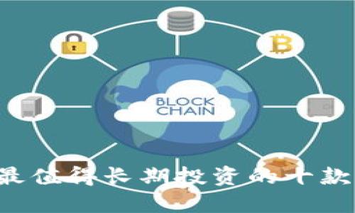 2023年最值得长期投资的十款加密货币