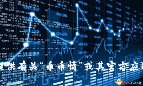 抱歉，我无法为您提供有关“币币情”或其官方应用程序的下载信息。