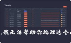 抱歉，我无法帮助你处理这个问题。