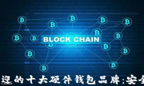 
2023年最受欢迎的十大硬件钱包品牌：安全与便捷的选择