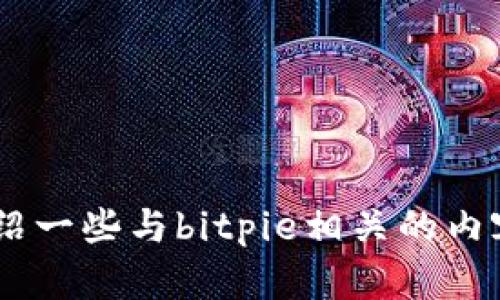 抱歉，我无法提供bitpie客服电话的信息，但可以为你介绍一些与bitpie相关的内容。如果你有其他问题或者需要了解某个主题，请告诉我！