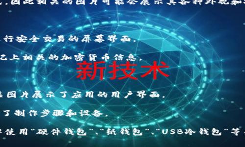冷钱包是加密货币的一种安全存储方式，通常指离线存储的技术，用于保护数字资产免受网络攻击。由于冷钱包可以有多种形式，因此相关的图片可能会展示其各种外观和技术。

### 冷钱包的常见图片类型

1. **硬件钱包**：常见的冷钱包类型，包括像Ledger、Trezor等品牌的设备。其图片通常展示了设备的外观、连接口，以及用来进行安全交易的屏幕界面。
  
2. **纸钱包**：纸钱包是将私钥和公钥打印在纸上以离线存储的一种方式。这类图片展示的是带有二维码的纸张，通常也会标记上相关的加密货币信息。

3. **USB设备**：一些小型USB设备专门用于存储加密货币的私钥。图片通常展现USB设备的外观及其使用方法。

4. **移动应用**：有时，冷钱包也能通过某些特定的手机应用实现，这些应用虽然位于手机上，但操作后不直接连接互联网。相关图片展示了应用的用户界面。

5. **DIY冷钱包示例**：一些用户自己制作冷钱包的步骤，可能包含使用空白USB驱动器或其他设备的方法。这类图片通常展示了制作步骤和设备。

出现这些图片的目的通常是为了帮助冷钱包的类型、功能及使用方法。在寻找冷钱包的相关图片时，可以在搜索引擎或图像库中使用“硬件钱包”、“纸钱包”、“USB冷钱包”等关键词进行查找。如果你需要了解具体的某一种冷钱包，建议直接访问其官方网站或消费者评价网站进行获取更多信息和图片。