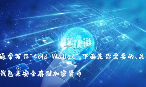 冷钱包的英语名字通常写作“Cold Wallet”。下面是你需要的、关键词和详尽的内容。

如何选择及使用冷钱包来安全存储加密货币