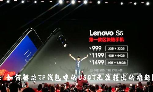 : 如何解决TP钱包中的USDT无法转出的难题？