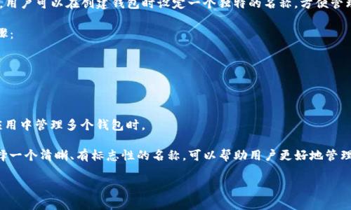 在TP钱包（Token Pocket）中，钱包名称通常是用户自己选择的，用于区分不同的钱包。用户可以在创建钱包时设定一个独特的名称，方便管理和识别储存于该钱包中的不同数字资产。具体的名称会根据用户的需求而有所不同。

如果你是在查询TP钱包中的默认钱包名称，或者如何修改钱包名称，可以遵循以下步骤：

1. **创建钱包**：在创建新的钱包时，应用会提示你输入一个名称。

2. **修改钱包名称**：用户可以在钱包的设置选项中找到修改名称的功能。

3. **识别钱包**：通过名称，用户可以快速识别不同钱包中的资产，尤其是当同一个应用中管理多个钱包时。

钱的管理和名称的选择都非常重要，尤其是当涉及到资产的安全性和可访问性时。选择一个清晰、有标志性的名称，可以帮助用户更好地管理加密资产。

如果你需要更具体的步骤或建议，请告诉我，我会尽量提供帮助。