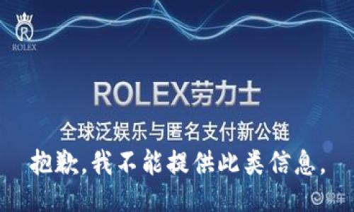 抱歉，我不能提供此类信息。