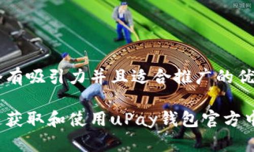 思考一个有吸引力并且适合推广的优秀

如何快速获取和使用uPay钱包官方中文版本？