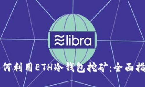 如何利用ETH冷钱包挖矿：全面指南