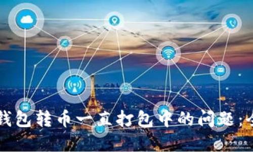 解决TP钱包转币一直打包中的问题：全面指南