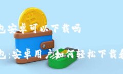 tp钱包安卓可以下载吗TP钱包：安卓用户如何轻松