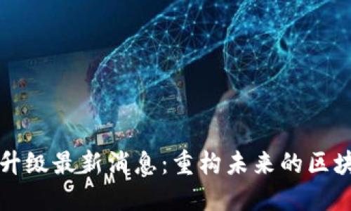 以太坊升级最新消息：重构未来的区块链生态