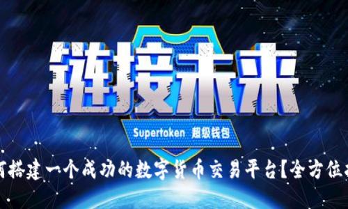 如何搭建一个成功的数字货币交易平台？全方位指南