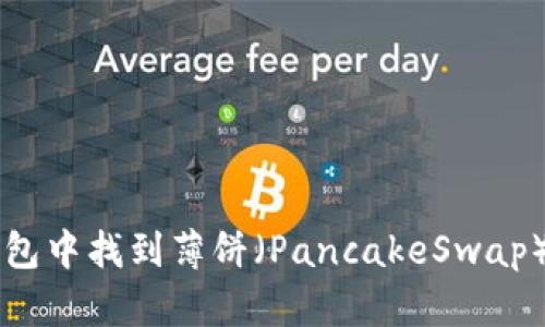 如何在TP钱包中找到薄饼（PancakeSwap）并进行交易
