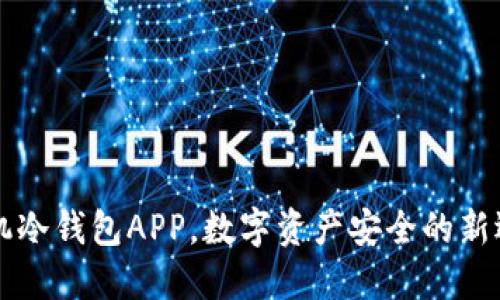 手机冷钱包APP，数字资产安全的新选择