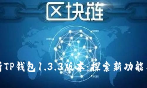 全面解析TP钱包1.3.3版本：探索新功能与安全性