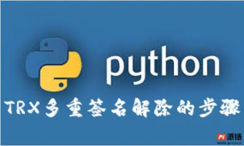 : 深度解析TRX多重签名解除的步骤与注意事项